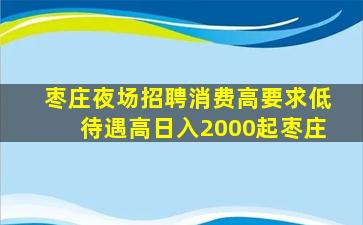 枣庄夜场招聘消费高要求低待遇高日入2000起枣庄